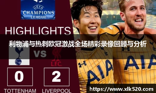 利物浦与热刺欧冠激战全场精彩录像回顾与分析